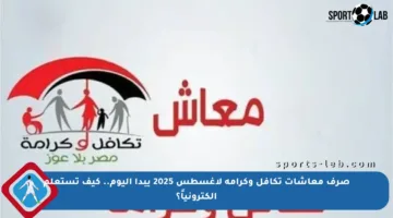 صرف معاشات تكافل وكرامة لأغسطس 2025 يبدأ اليوم.. كيف تستعلم إلكترونياً؟